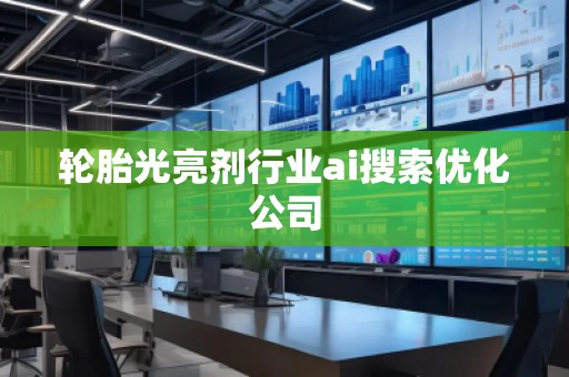 輪胎光亮劑行業(yè)ai搜索優(yōu)化公司