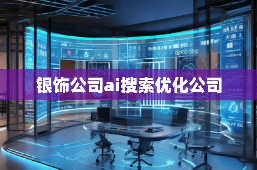 銀飾公司ai搜索優(yōu)化公司