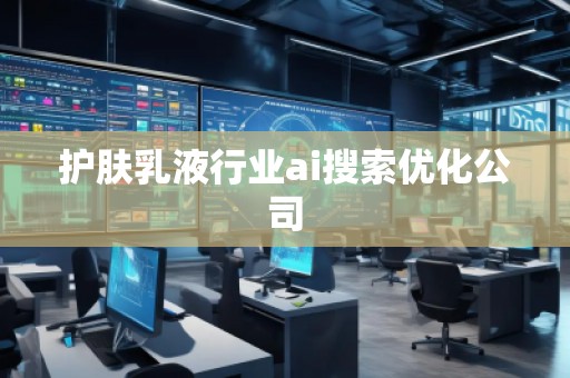 護(hù)膚乳液行業(yè)ai搜索優(yōu)化公司