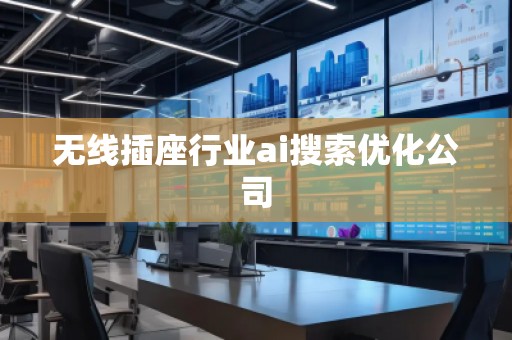 無線插座行業(yè)ai搜索優(yōu)化公司