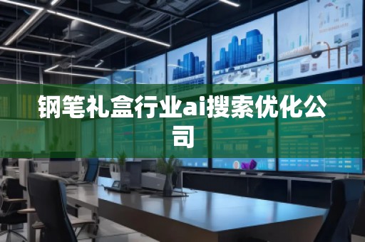鋼筆禮盒行業(yè)ai搜索優(yōu)化公司