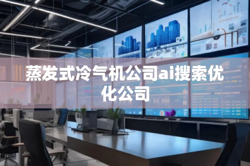 蒸發(fā)式冷氣機公司ai搜索優(yōu)化公司