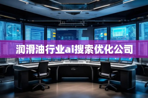 潤滑**業(yè)ai搜索優(yōu)化公司