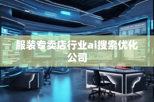服裝專賣店行業(yè)ai搜索優(yōu)化公司