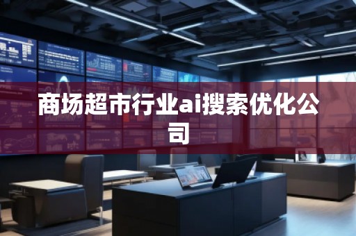 商場超市行業(yè)ai搜索優(yōu)化公司