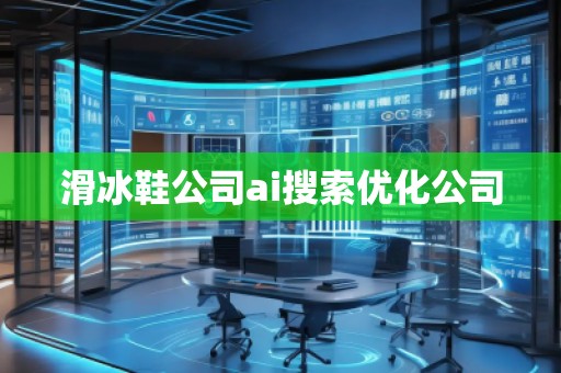 滑冰鞋公司ai搜索優(yōu)化公司