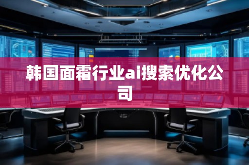 韓國(guó)面霜行業(yè)ai搜索優(yōu)化公司