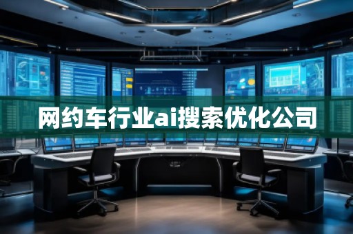 網(wǎng)約車行業(yè)ai搜索優(yōu)化公司