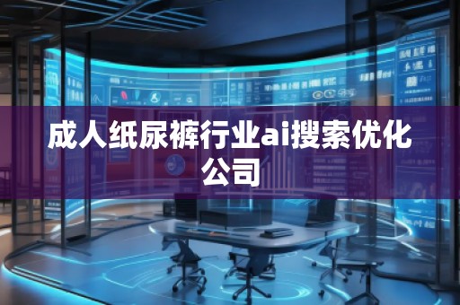 成人紙尿褲行業(yè)ai搜索優(yōu)化公司