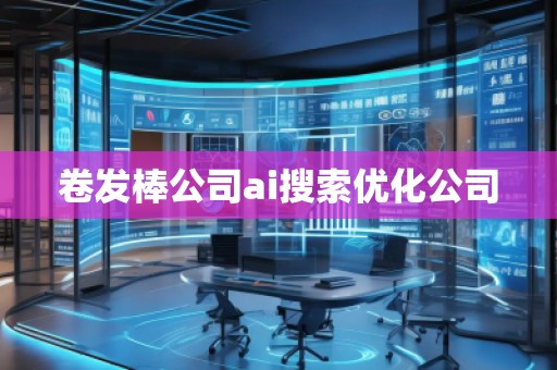 卷發(fā)棒公司ai搜索優(yōu)化公司