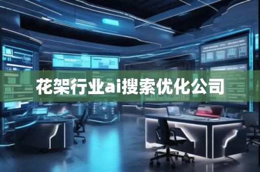 花架行業(yè)ai搜索優(yōu)化公司