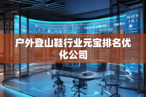 戶外登山鞋行業(yè)元寶排名優(yōu)化公司