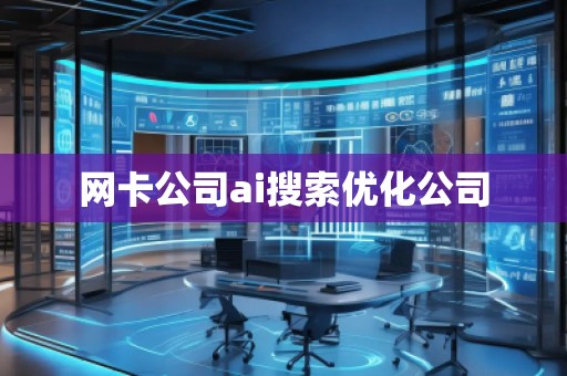 網(wǎng)卡公司ai搜索優(yōu)化公司
