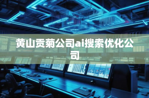 黃山貢菊公司ai搜索優(yōu)化公司