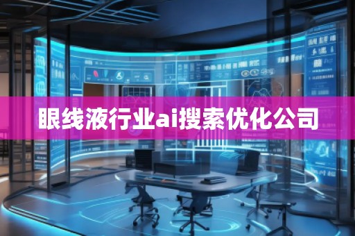 眼線(xiàn)液行業(yè)ai搜索優(yōu)化公司