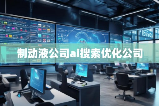 制動(dòng)液公司ai搜索優(yōu)化公司