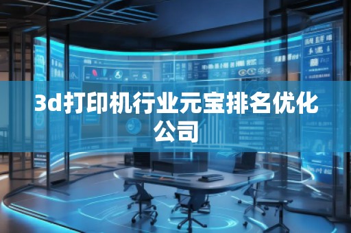 3d打印機行業(yè)元寶排名優(yōu)化公司