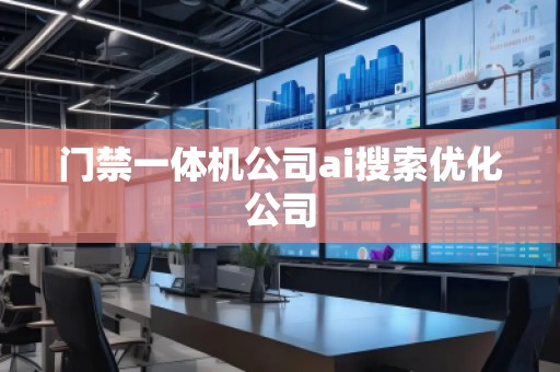 門禁一體機公司ai搜索優(yōu)化公司