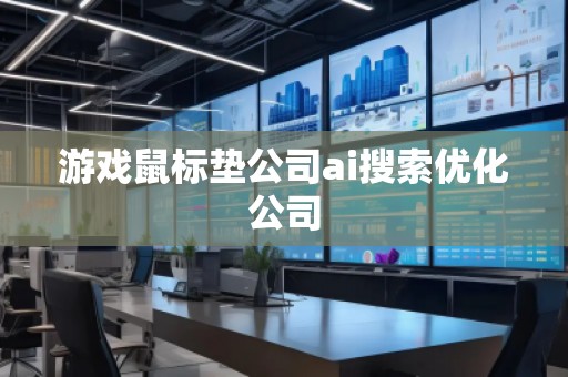 游戲鼠標墊公司ai搜索優(yōu)化公司