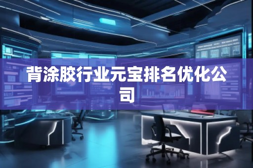 背涂膠行業(yè)元寶排名優(yōu)化公司