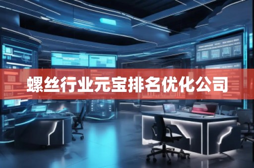 螺絲行業(yè)元寶排名優(yōu)化公司