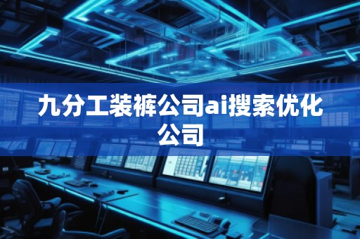 九分工裝褲公司ai搜索優(yōu)化公司