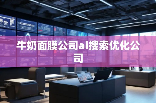 牛奶面膜公司ai搜索優(yōu)化公司