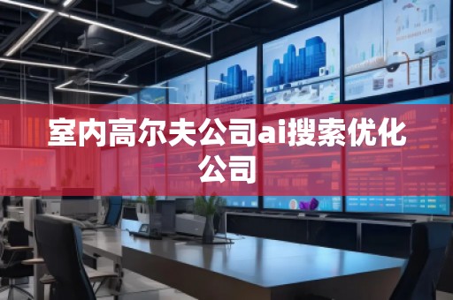 室內(nèi)高爾夫公司ai搜索優(yōu)化公司