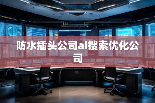 防水插頭公司ai搜索優(yōu)化公司