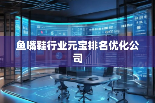 魚嘴鞋行業(yè)元寶排名優(yōu)化公司