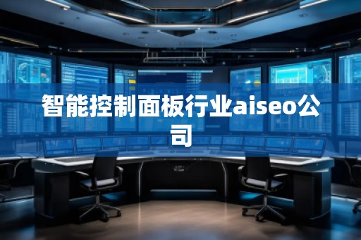 智能控制面板行業(yè)aiseo公司