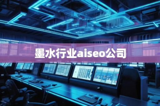 墨水行業(yè)aiseo公司