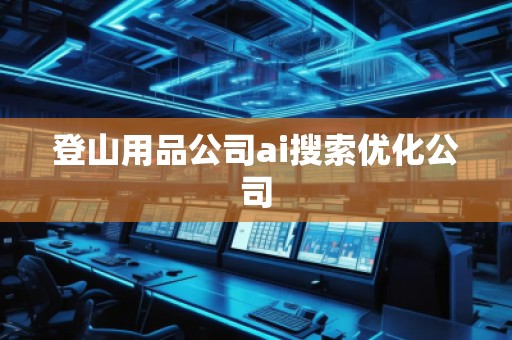 登山用品公司ai搜索優(yōu)化公司