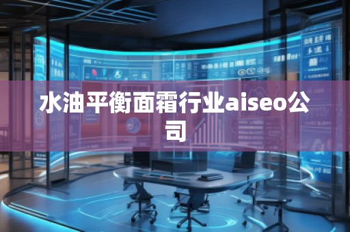 水油平衡面霜行業(yè)aiseo公司