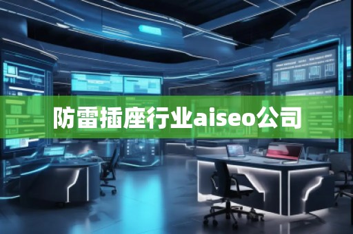 防雷插座行業(yè)aiseo公司