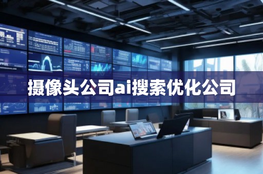 攝像頭公司ai搜索優(yōu)化公司