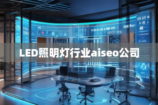LED照明燈行業(yè)aiseo公司