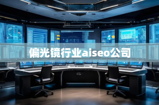 偏光鏡行業(yè)aiseo公司
