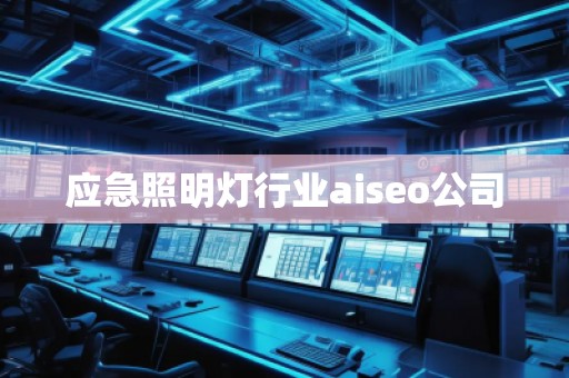 應(yīng)急照明燈行業(yè)aiseo公司