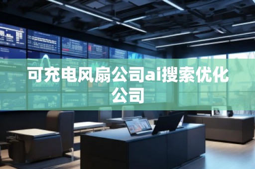 可充電風扇公司ai搜索優(yōu)化公司