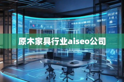 原木家具行業(yè)aiseo公司