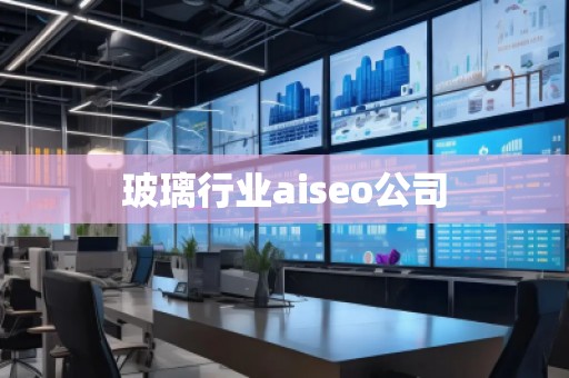 玻璃行業(yè)aiseo公司