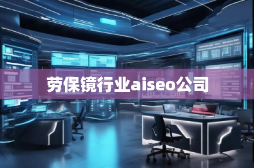 勞保鏡行業(yè)aiseo公司