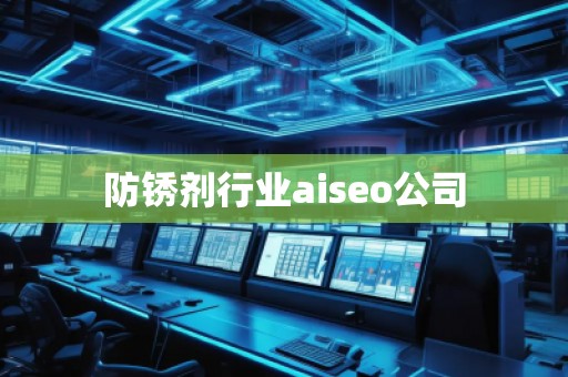 防銹劑行業(yè)aiseo公司