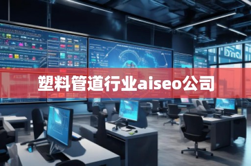 塑料管道行業(yè)aiseo公司