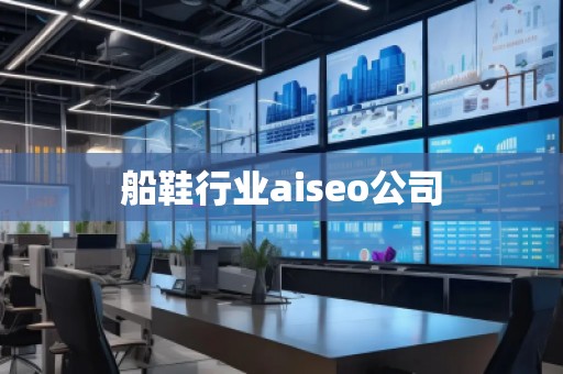 船鞋行業(yè)aiseo公司