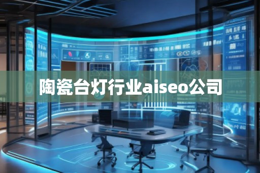 陶瓷臺燈行業(yè)aiseo公司