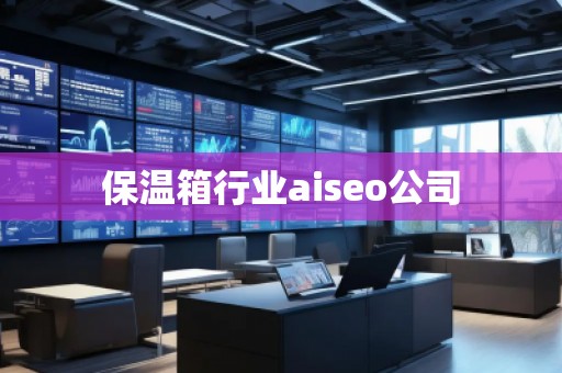 保溫箱行業(yè)aiseo公司