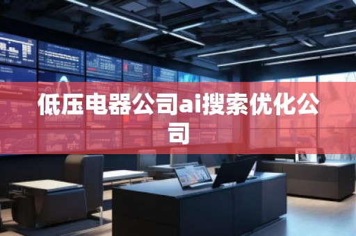 低壓電器公司ai搜索優(yōu)化公司
