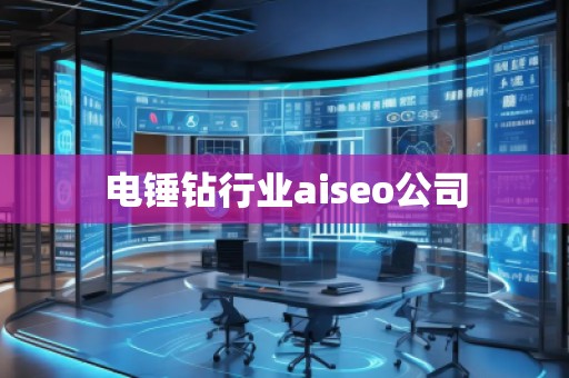 電錘鉆行業(yè)aiseo公司